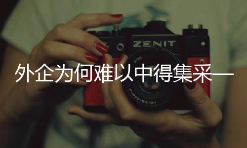 外企为何难以中得集采——深入解析其原因及策略建议