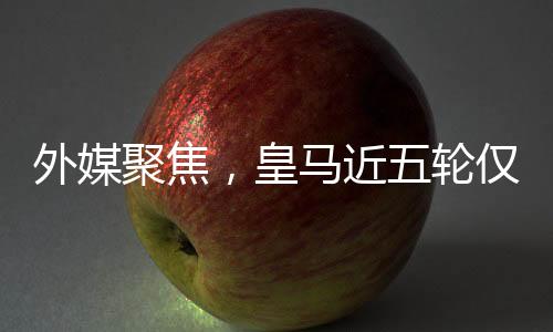 外媒聚焦，皇马近五轮仅得五分，陷入困境与挑战