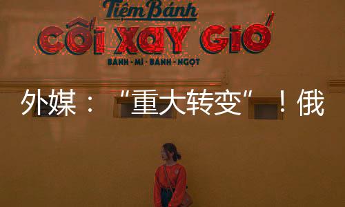 外媒：“重大转变”！俄罗斯将与北约国家军事演习