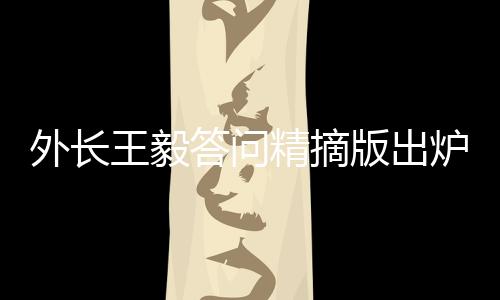 外长王毅答问精摘版出炉，一探外交新动向