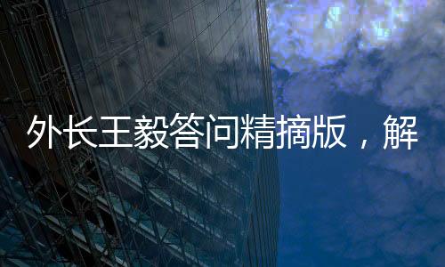 外长王毅答问精摘版，解读中国外交新动向