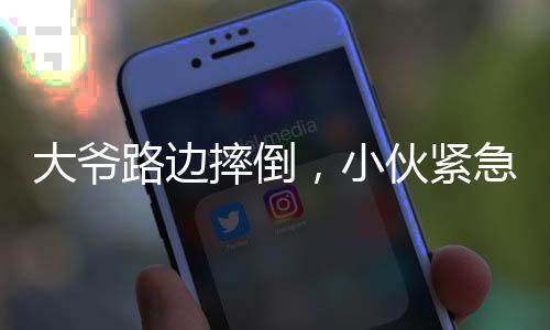 大爷路边摔倒，小伙紧急救援，暖心瞬间见证社会正能量