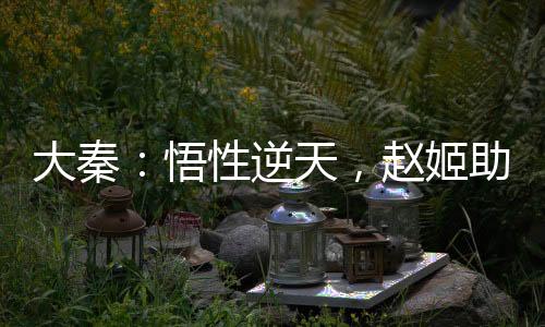 大秦：悟性逆天，赵姬助我长生！