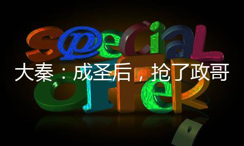 大秦：成圣后，抢了政哥入群名额
