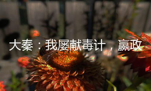大秦：我屡献毒计，嬴政劝我冷静