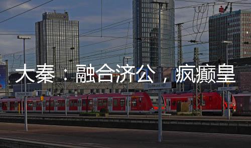 大秦：融合济公，疯癫皇子被曝光
