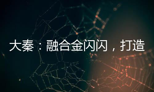 大秦：融合金闪闪，打造不朽神朝