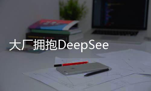 大厂拥抱DeepSeek，自家大模型的现状与未来