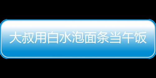 大叔用白水泡面条当午饭，女子暖心赠菜——社区的温暖瞬间
