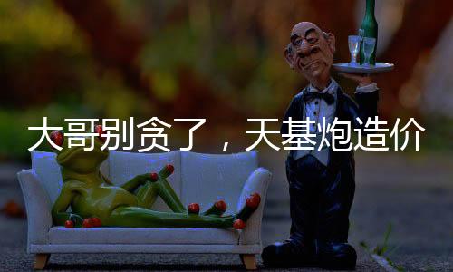 大哥别贪了，天基炮造价十万？