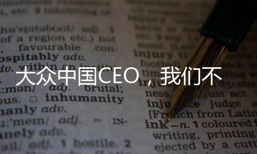 大众中国CEO，我们不怕卷