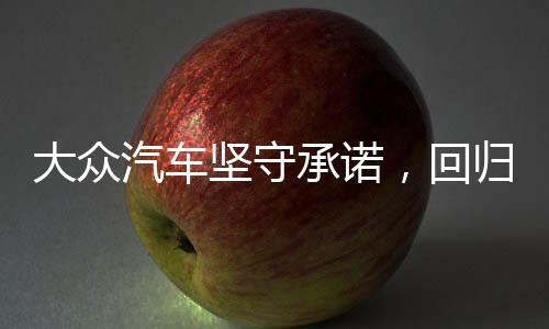 大众汽车坚守承诺，回归物理按键——用户体验至上的设计理念重塑