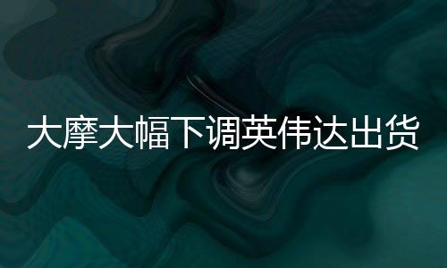 大摩大幅下调英伟达出货量，影响与挑战分析