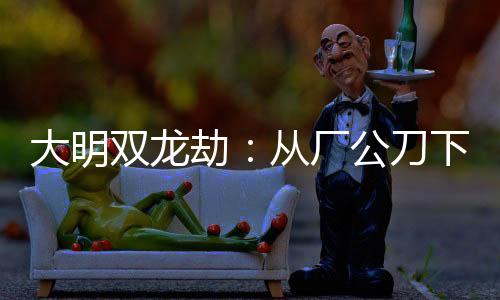 大明双龙劫：从厂公刀下抢新娘