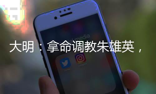 大明：拿命调教朱雄英，老朱泪崩