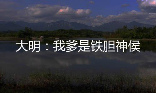大明：我爹是铁胆神侯