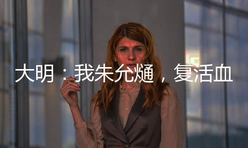 大明：我朱允熥，复活血脉亲人