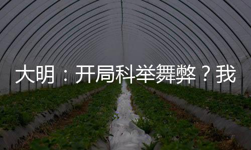 大明：开局科举舞弊？我考哭考生