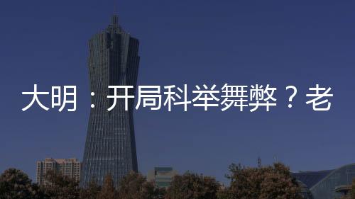 大明：开局科举舞弊？老子不考了