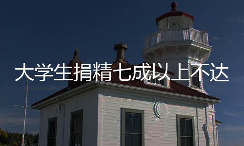 大学生捐精七成以上不达标，现象分析与倡议呼吁