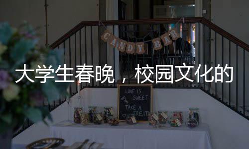 大学生春晚，校园文化的独特展现