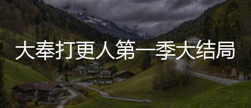 大奉打更人第一季大结局