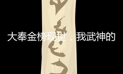 大奉金榜现世，我武神的身份曝光
