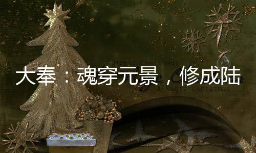 大奉：魂穿元景，修成陆地神仙！
