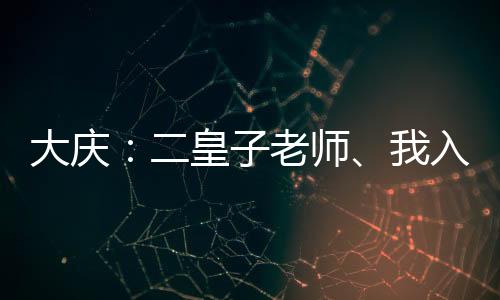 大庆：二皇子老师、我入陆地神仙