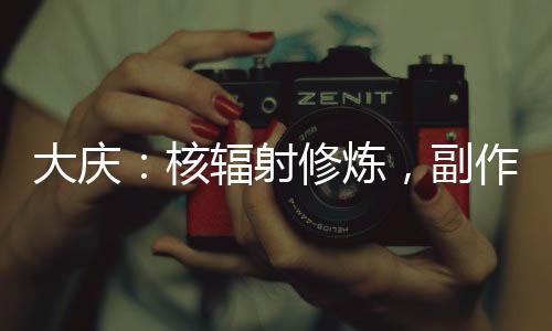大庆：核辐射修炼，副作用给庆帝