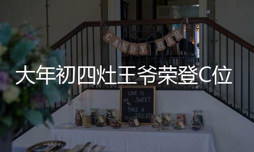 大年初四灶王爷荣登C位，传统习俗与现代庆祝的交融