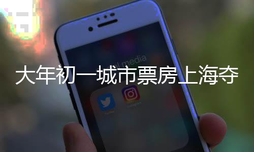 大年初一城市票房上海夺冠，电影市场的繁荣与趋势分析