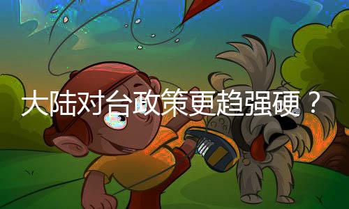 大陆对台政策更趋强硬？外交部回应