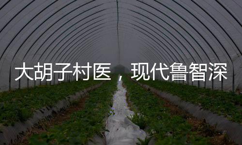 大胡子村医，现代鲁智深的医者仁心