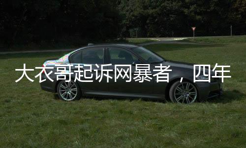 大衣哥起诉网暴者，四年P图辱骂引发法律诉讼，倡导网络文明需共同行动