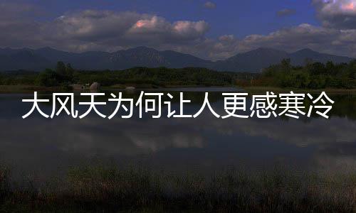 大风天为何让人更感寒冷？揭秘气候背后的科学原理