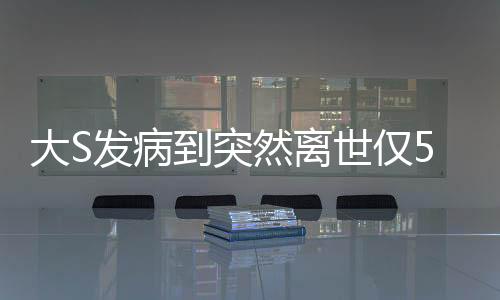 大S发病到突然离世仅5天