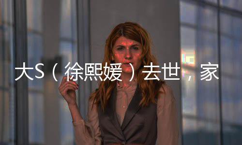 大S（徐熙媛）去世，家属证实因流感并发肺炎离世