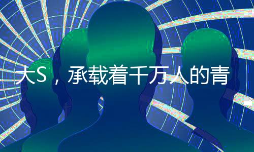 大S，承载着千万人的青春记忆