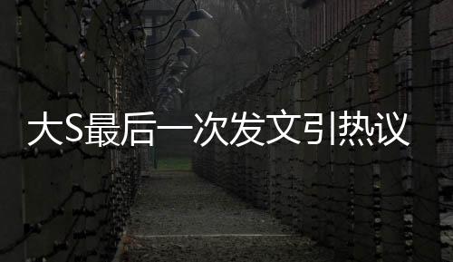 大S最后一次发文引热议，主角竟是具俊晔