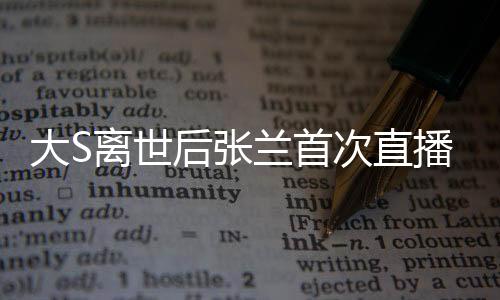 大S离世后张兰首次直播带货，直播间遭遇封禁事件