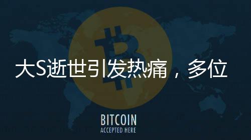 大S逝世引发热痛，多位圈内好友深情悼念