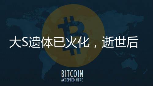 大S遗体已火化，逝世后的安详归宿