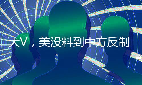大V，美没料到中方反制措施如此激烈
