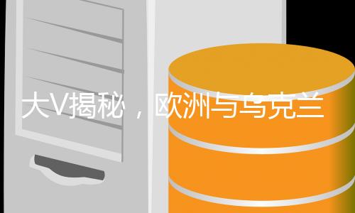 大V揭秘，欧洲与乌克兰遭受三次沉重打击