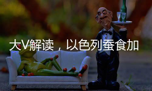 大V解读，以色列蚕食加沙行动揭示其真正目的