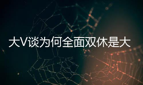 大V谈为何全面双休是大势所趋