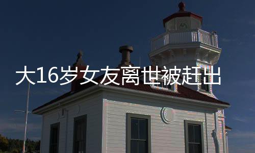 大16岁女友离世被赶出门男子发声——悲痛之中的真相探索