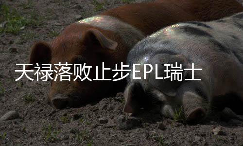 天禄落败止步EPL瑞士轮，电竞界的遗憾与反思