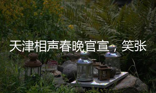 天津相声春晚官宣，笑张力拉满，打造年度文化盛宴